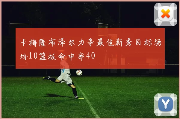 卡梅隆布泽尔力争最佳新秀目标场均10篮板命中率40