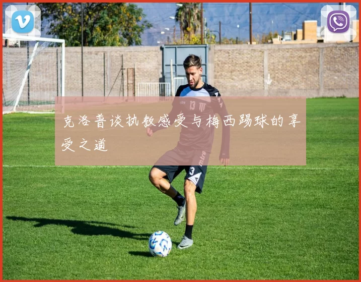 克洛普谈执教感受与梅西踢球的享受之道